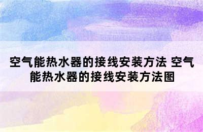 空气能热水器的接线安装方法 空气能热水器的接线安装方法图